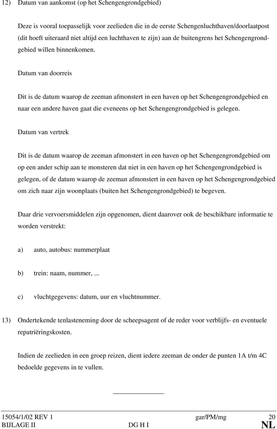 Datum van doorreis Dit is de datum waarop de zeeman afmonstert in een haven op het Schengengrondgebied en naar een andere haven gaat die eveneens op het Schengengrondgebied is gelegen.