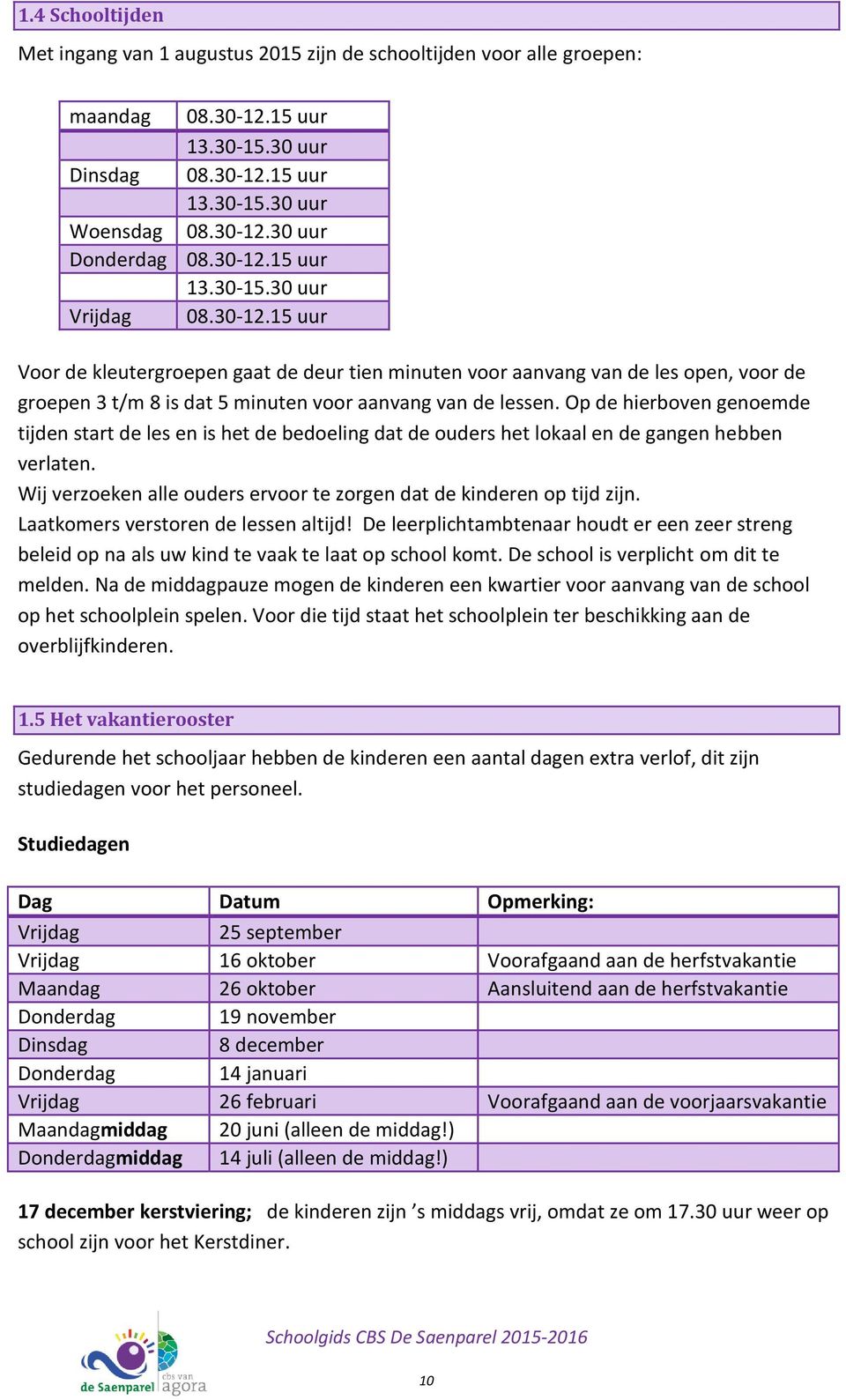 Op de hierboven genoemde tijden start de les en is het de bedoeling dat de ouders het lokaal en de gangen hebben verlaten. Wij verzoeken alle ouders ervoor te zorgen dat de kinderen op tijd zijn.