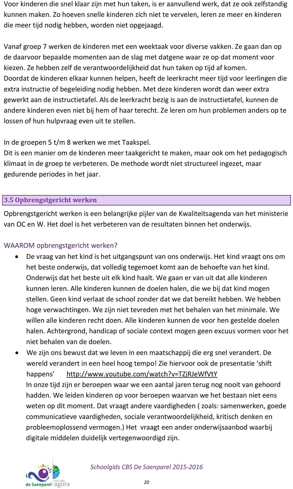 Ze gaan dan op de daarvoor bepaalde momenten aan de slag met datgene waar ze op dat moment voor kiezen. Ze hebben zelf de verantwoordelijkheid dat hun taken op tijd af komen.