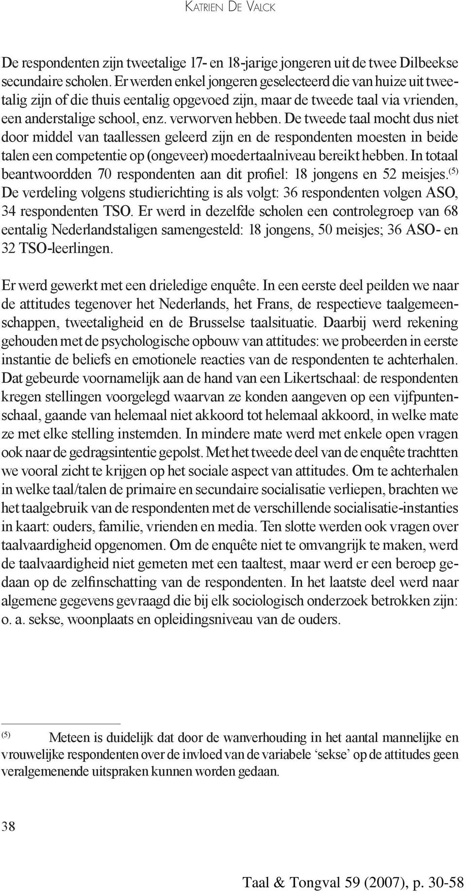 De tweede taal mocht dus niet door middel van taallessen geleerd zijn en de respondenten moesten in beide talen een competentie op (ongeveer) moedertaalniveau bereikt hebben.