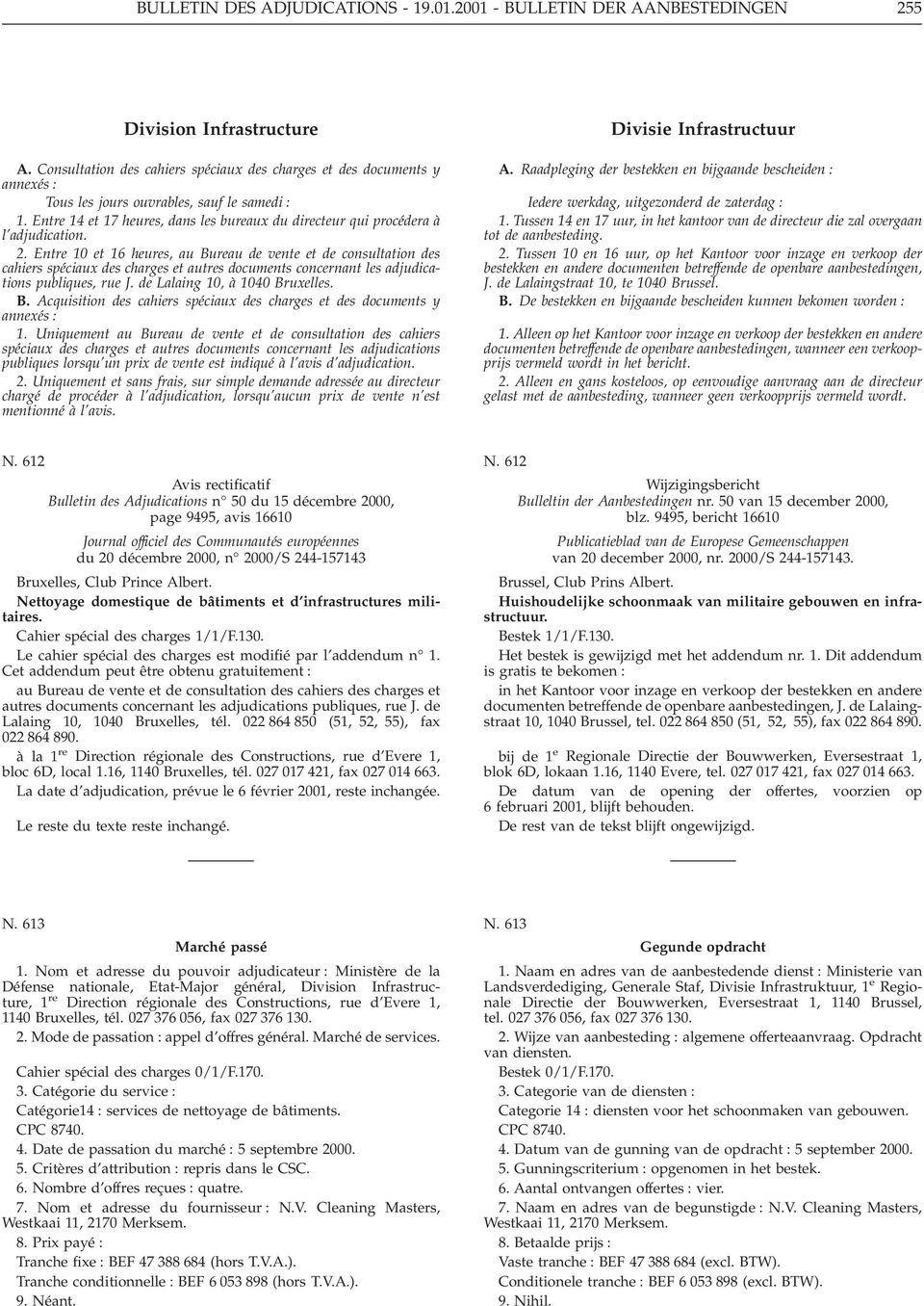 Entre 10 et 16 heures, au Bureau de vente et de consultation des cahiers spéciaux des charges et autres documents concernant les adjudications publiques, rue J. de Lalaing 10, à 1040 Bruxelles. B. Acquisition des cahiers spéciaux des charges et des documents y annexés : 1.