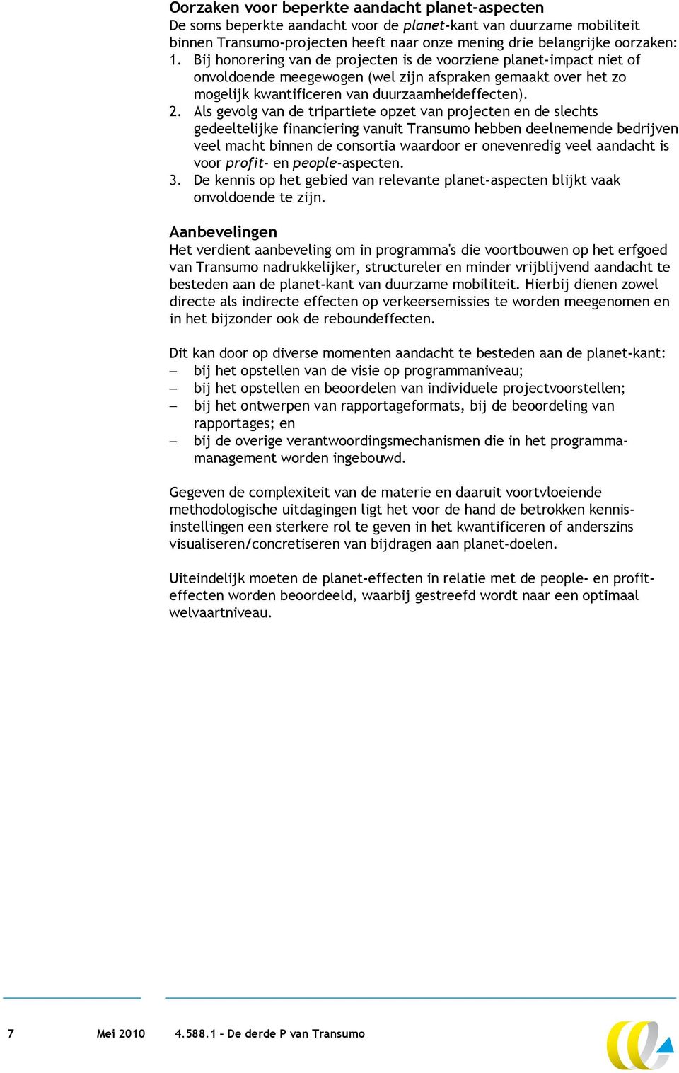 Als gevolg van de tripartiete opzet van projecten en de slechts gedeeltelijke financiering vanuit Transumo hebben deelnemende bedrijven veel macht binnen de consortia waardoor er onevenredig veel