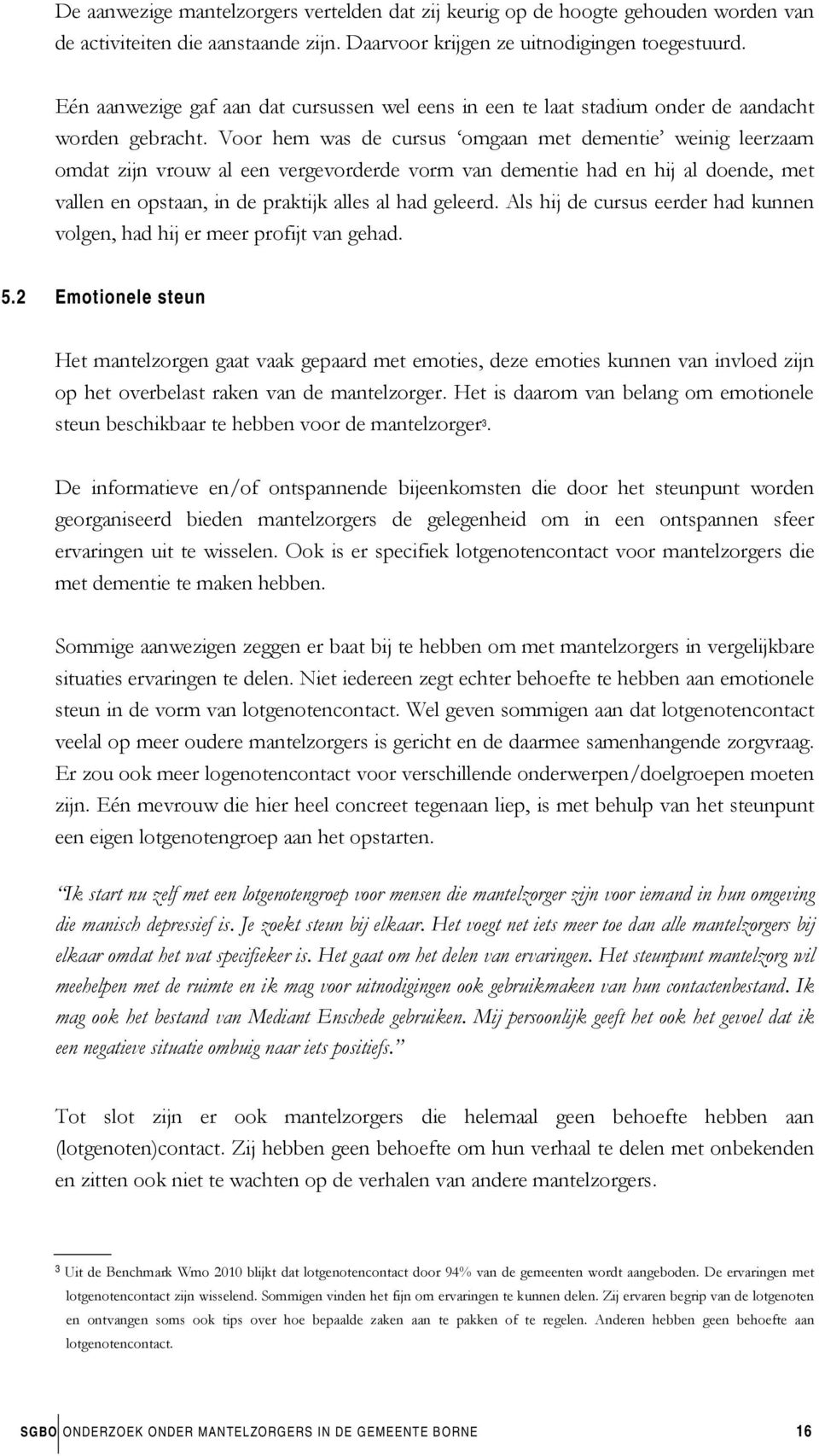 Voor hem was de cursus omgaan met dementie weinig leerzaam omdat zijn vrouw al een vergevorderde vorm van dementie had en hij al doende, met vallen en opstaan, in de praktijk alles al had geleerd.