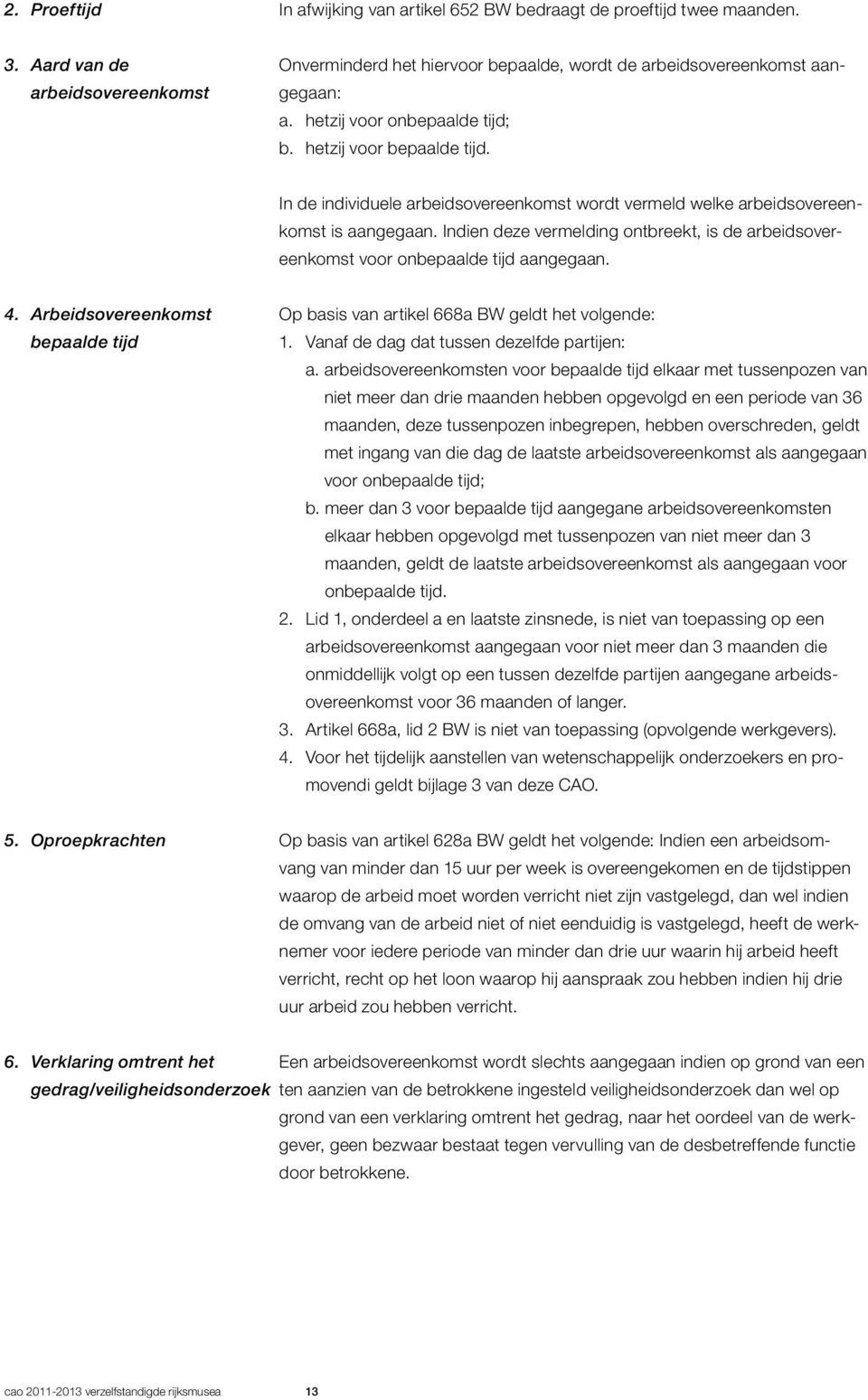 Indien deze vermelding ontbreekt, is de arbeidsovereenkomst voor onbepaalde tijd aangegaan. 4. Arbeidsovereenkomst Op basis van artikel 668a BW geldt het volgende: bepaalde tijd 1.