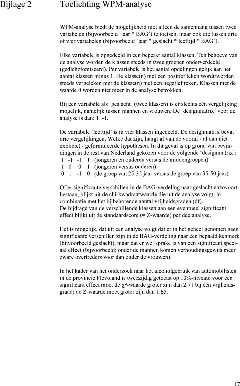 Ten behoeve van de analyse worden de klassen steeds in twee groepen onderverdeeld (gedichotomiseerd). Per variabele is het aantal opdelingen gelijk aan het aantal klassen minus 1.