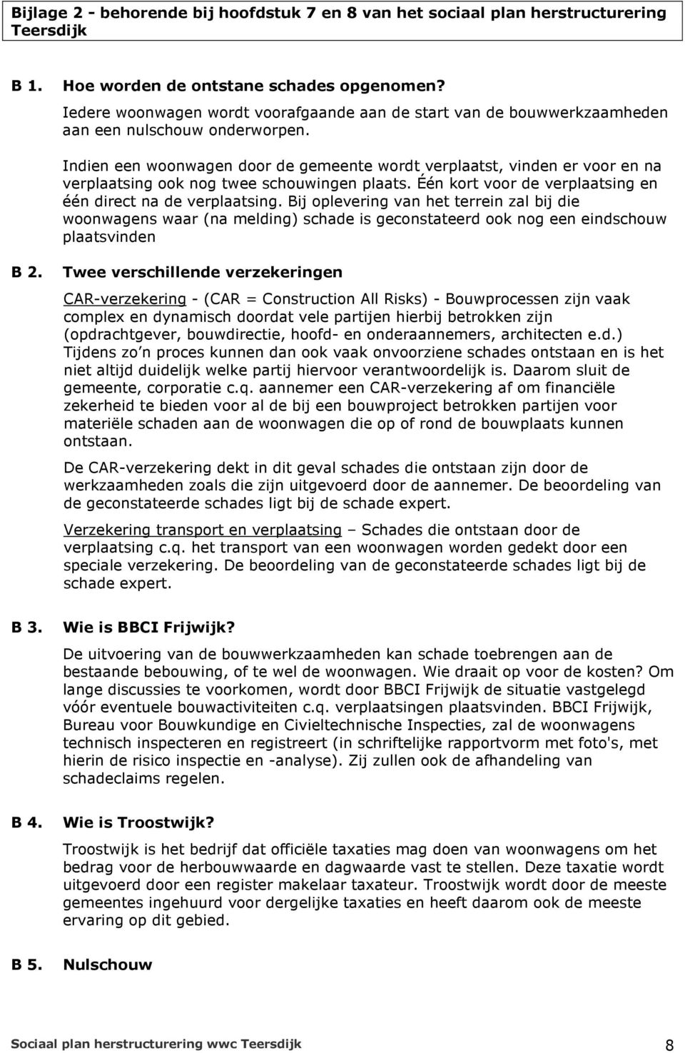 Indien een woonwagen door de gemeente wordt verplaatst, vinden er voor en na verplaatsing ook nog twee schouwingen plaats. Één kort voor de verplaatsing en één direct na de verplaatsing.