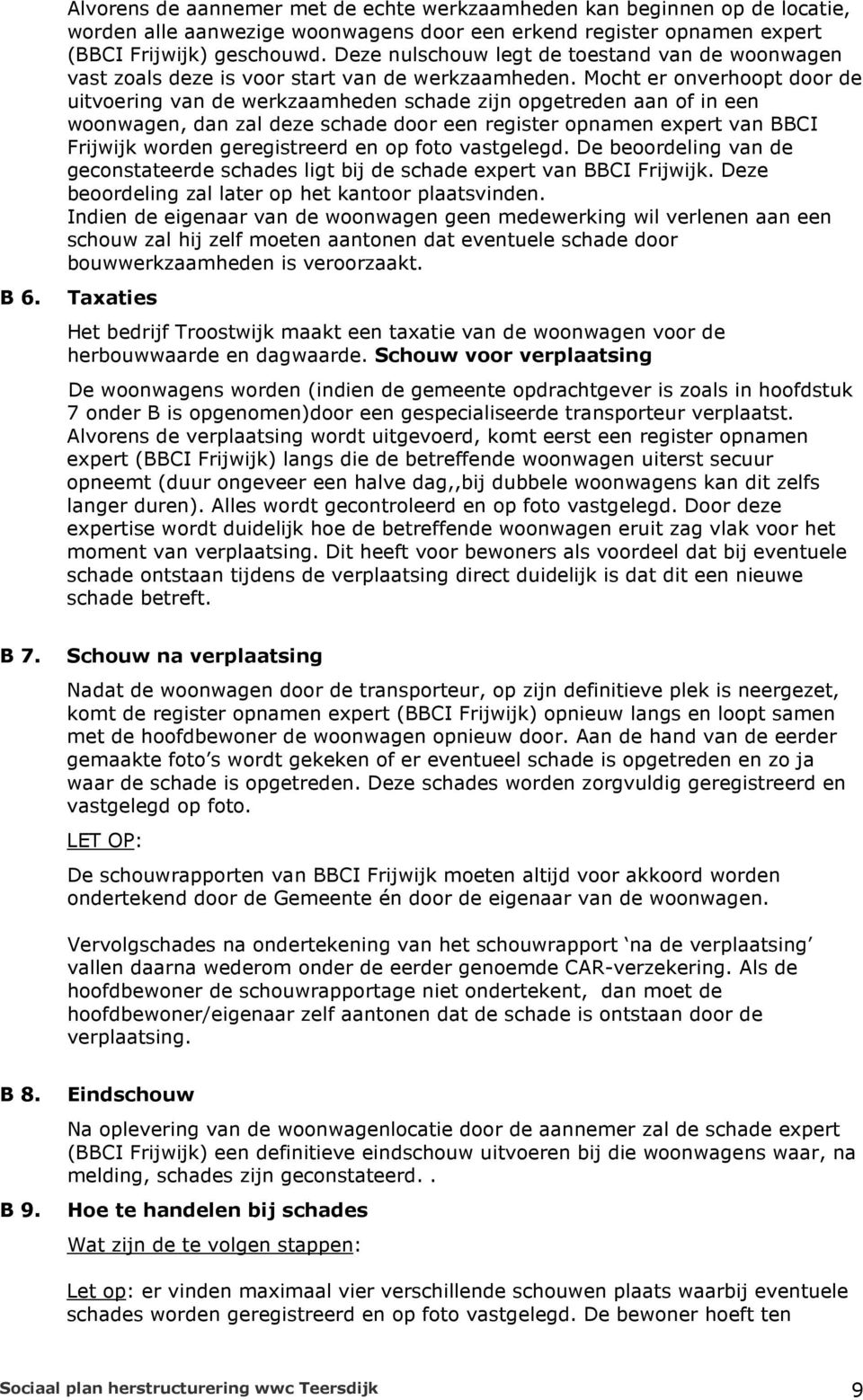 Mocht er onverhoopt door de uitvoering van de werkzaamheden schade zijn opgetreden aan of in een woonwagen, dan zal deze schade door een register opnamen expert van BBCI Frijwijk worden geregistreerd