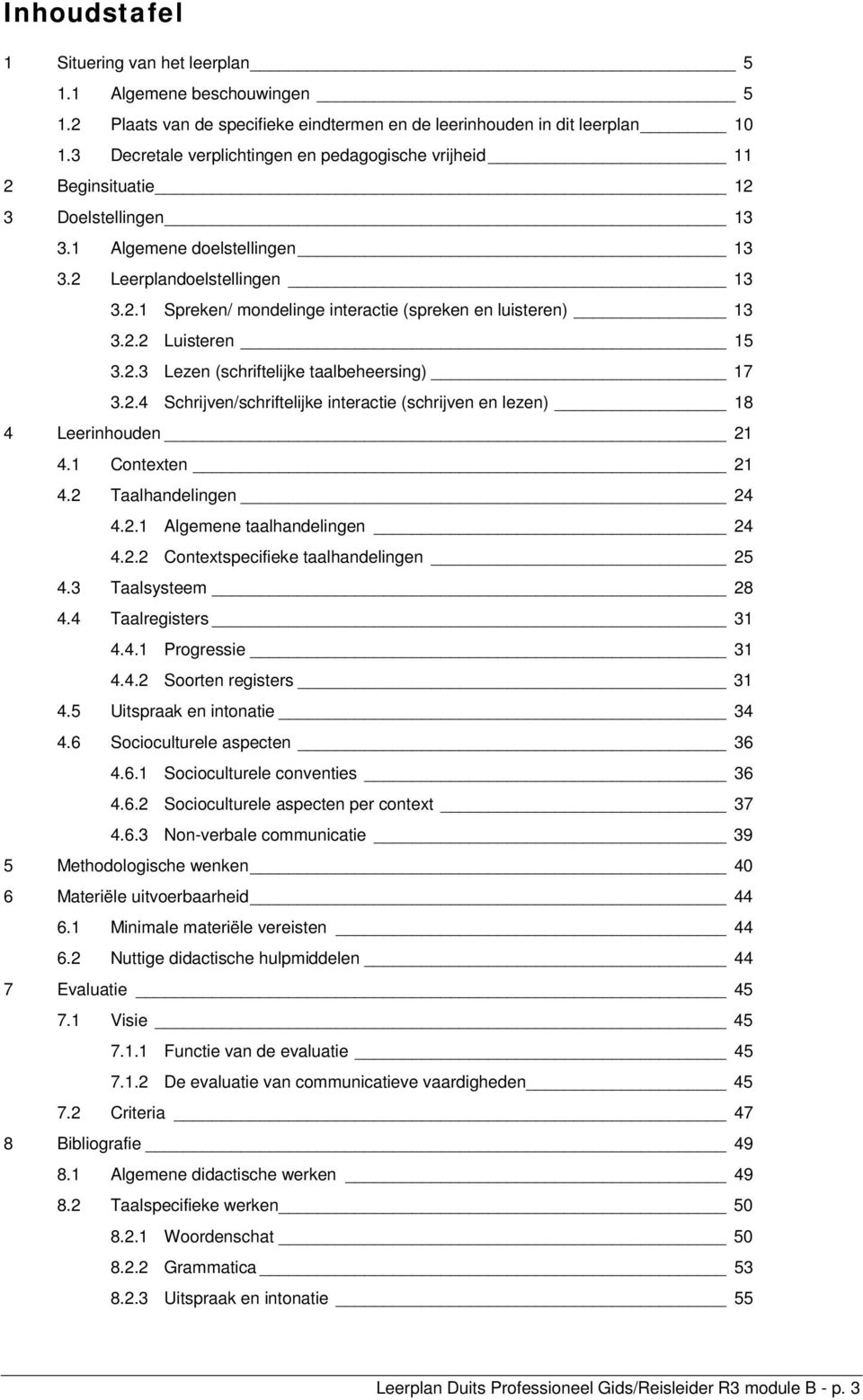 2.2 Luisteren 15 3.2.3 Lezen (schriftelijke taalbeheersing) 17 3.2.4 Schrijven/schriftelijke interactie (schrijven en lezen) 18 4 Leerinhouden 21 4.1 Contexten 21 4.2 Taalhandelingen 24 4.2.1 Algemene taalhandelingen 24 4.