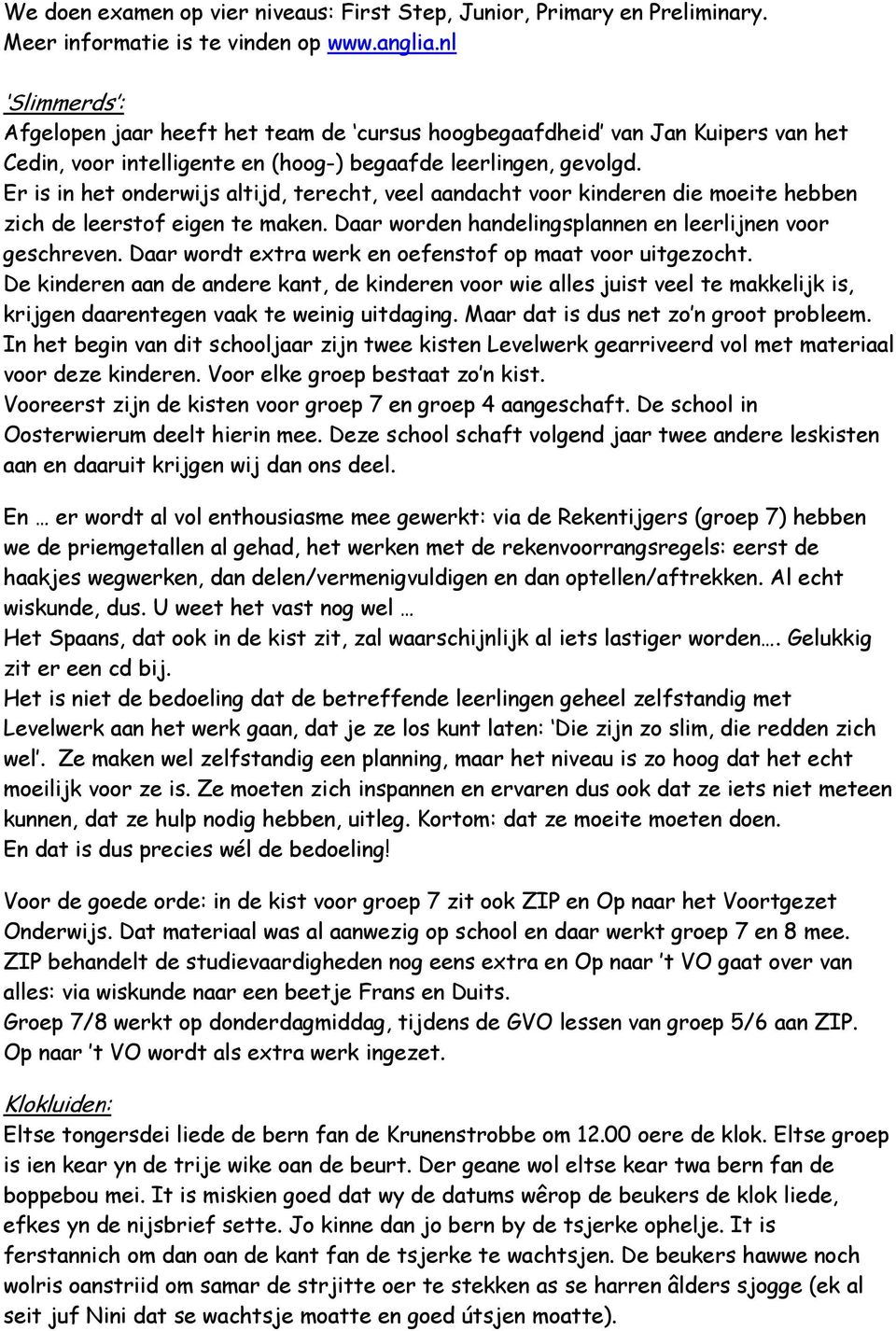 Er is in het onderwijs altijd, terecht, veel aandacht voor kinderen die moeite hebben zich de leerstof eigen te maken. Daar worden handelingsplannen en leerlijnen voor geschreven.