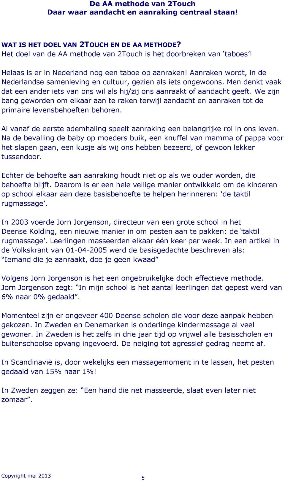 We zijn bang geworden om elkaar aan te raken terwijl aandacht en aanraken tot de primaire levensbehoeften behoren. Al vanaf de eerste ademhaling speelt aanraking een belangrijke rol in ons leven.