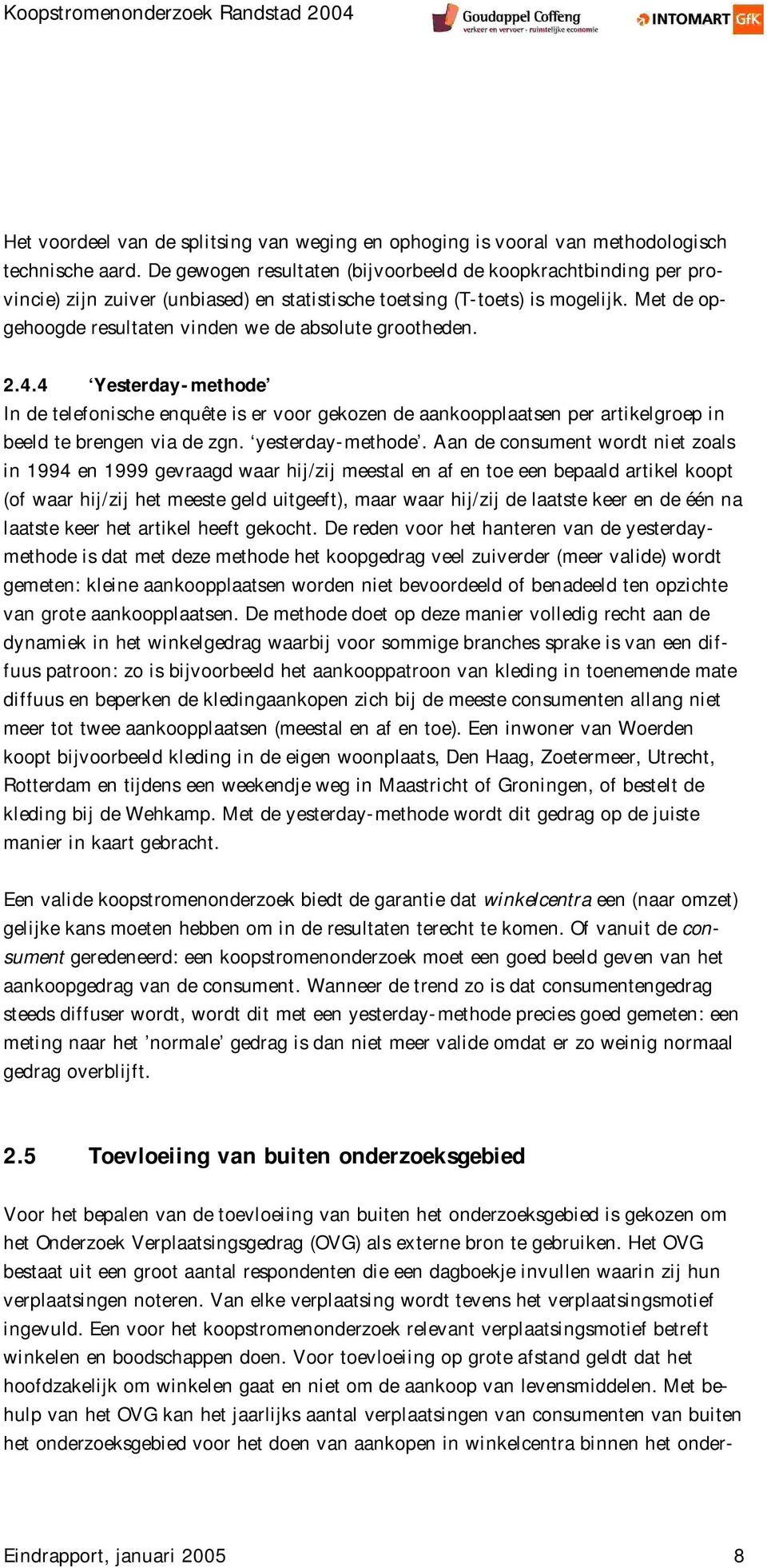 Met de opgehoogde resultaten vinden we de absolute grootheden. 2.4.4 Yesterday-methode In de telefonische enquête is er voor gekozen de aankoopplaatsen per artikelgroep in beeld te brengen via de zgn.