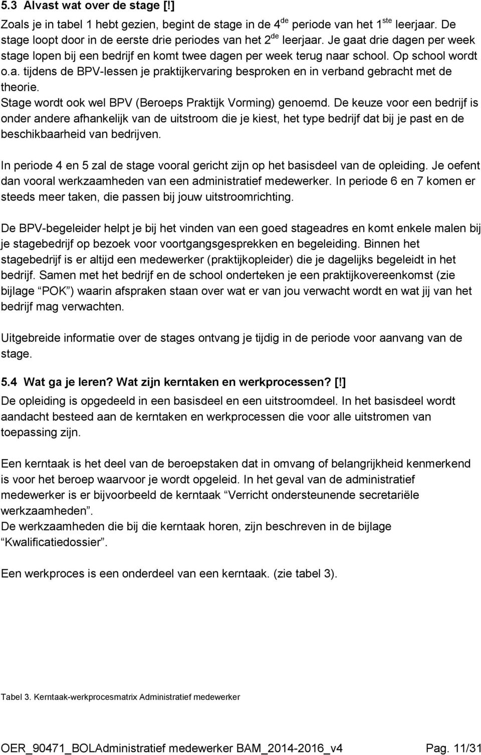 Stage wordt ook wel BPV (Beroeps Praktijk Vorming) genoemd.