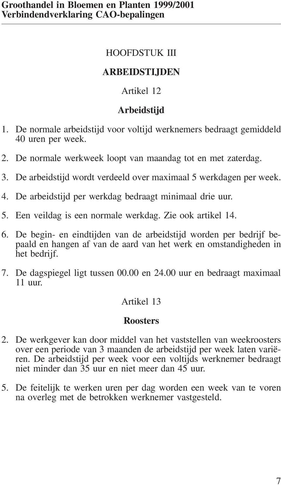 De arbeidstijd wordt verdeeld over maximaal 5 werkdagen per week. 4. De arbeidstijd per werkdag bedraagt minimaal drie uur. 5. Een veildag is een normale werkdag. Zie ook artikel 14. 6.