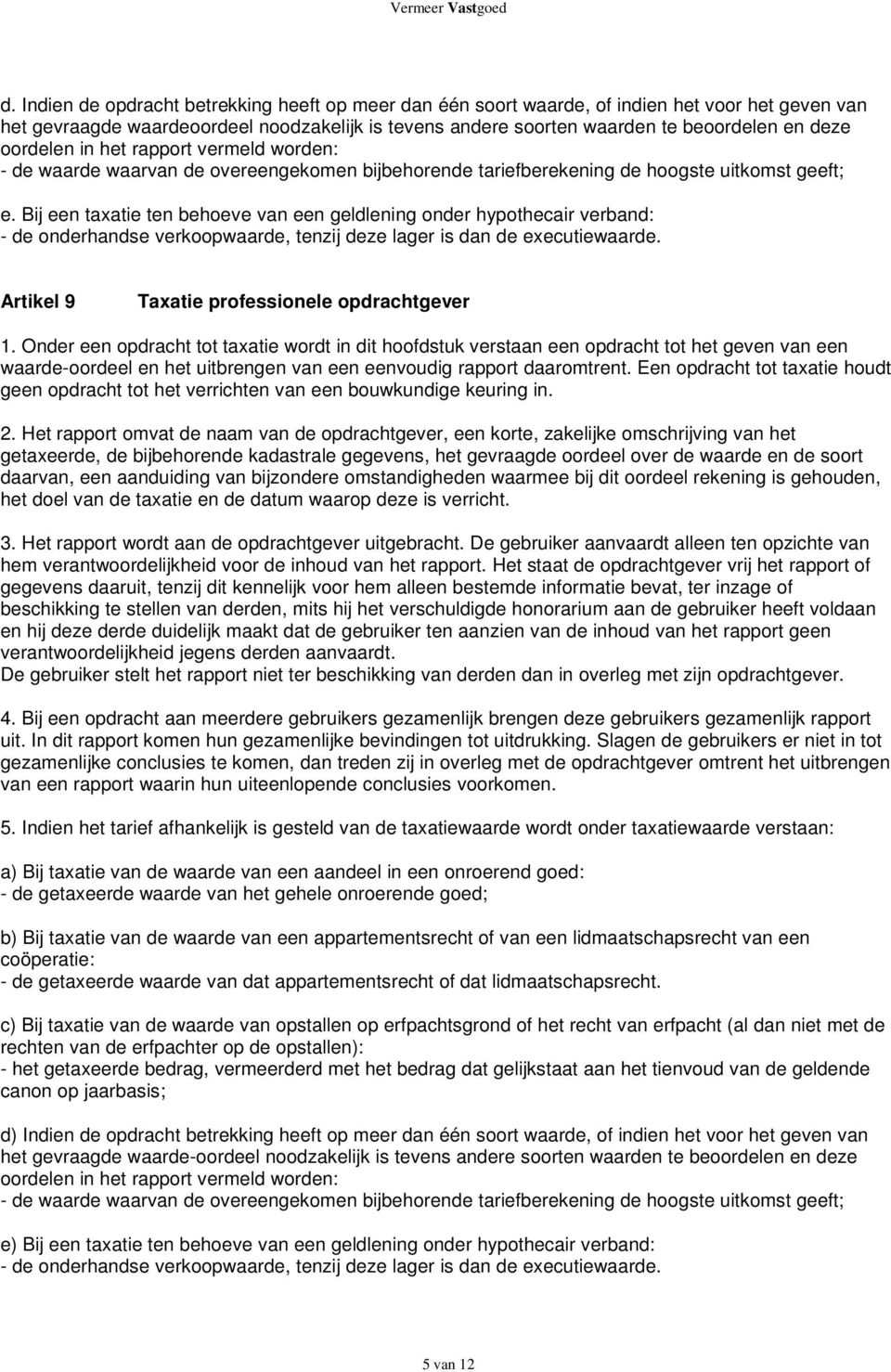 Bij een taxatie ten behoeve van een geldlening onder hypothecair verband: - de onderhandse verkoopwaarde, tenzij deze lager is dan de executiewaarde. Artikel 9 Taxatie professionele opdrachtgever 1.