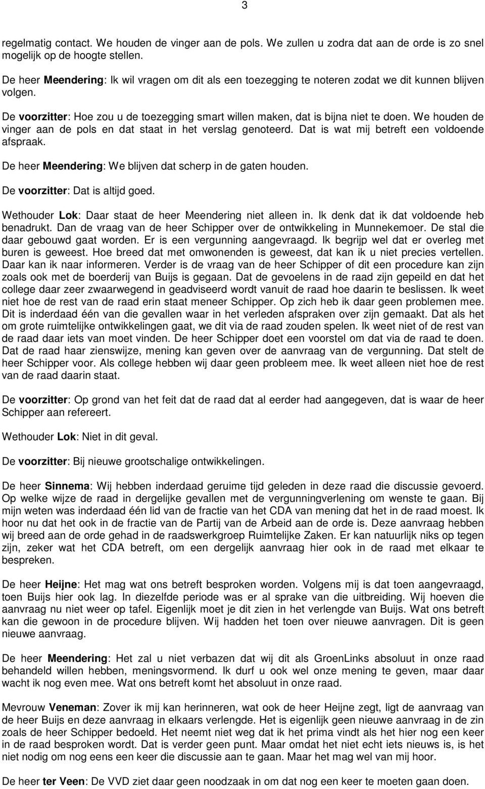 We houden de vinger aan de pols en dat staat in het verslag genoteerd. Dat is wat mij betreft een voldoende afspraak. De heer Meendering: We blijven dat scherp in de gaten houden.