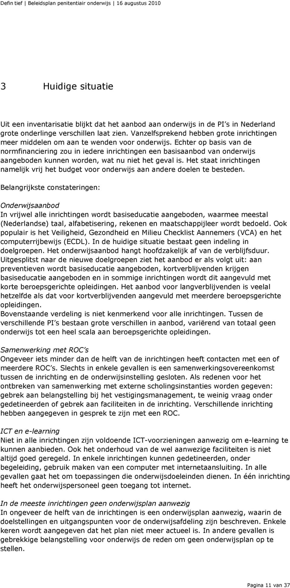 Echter op basis van de normfinanciering zou in iedere inrichtingen een basisaanbod van onderwijs aangeboden kunnen worden, wat nu niet het geval is.