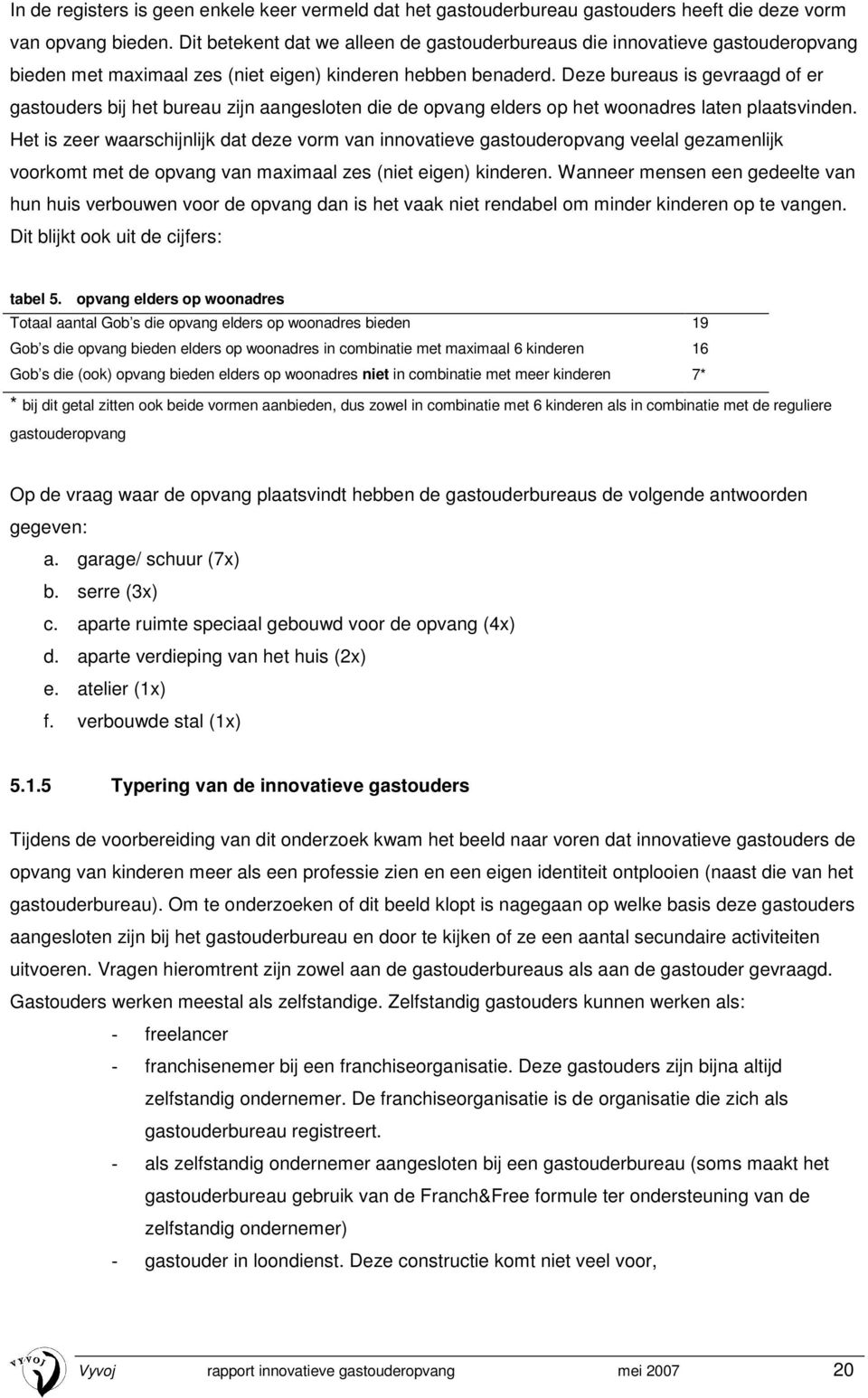 Deze bureaus is gevraagd of er gastouders bij het bureau zijn aangesloten die de opvang elders op het woonadres laten plaatsvinden.