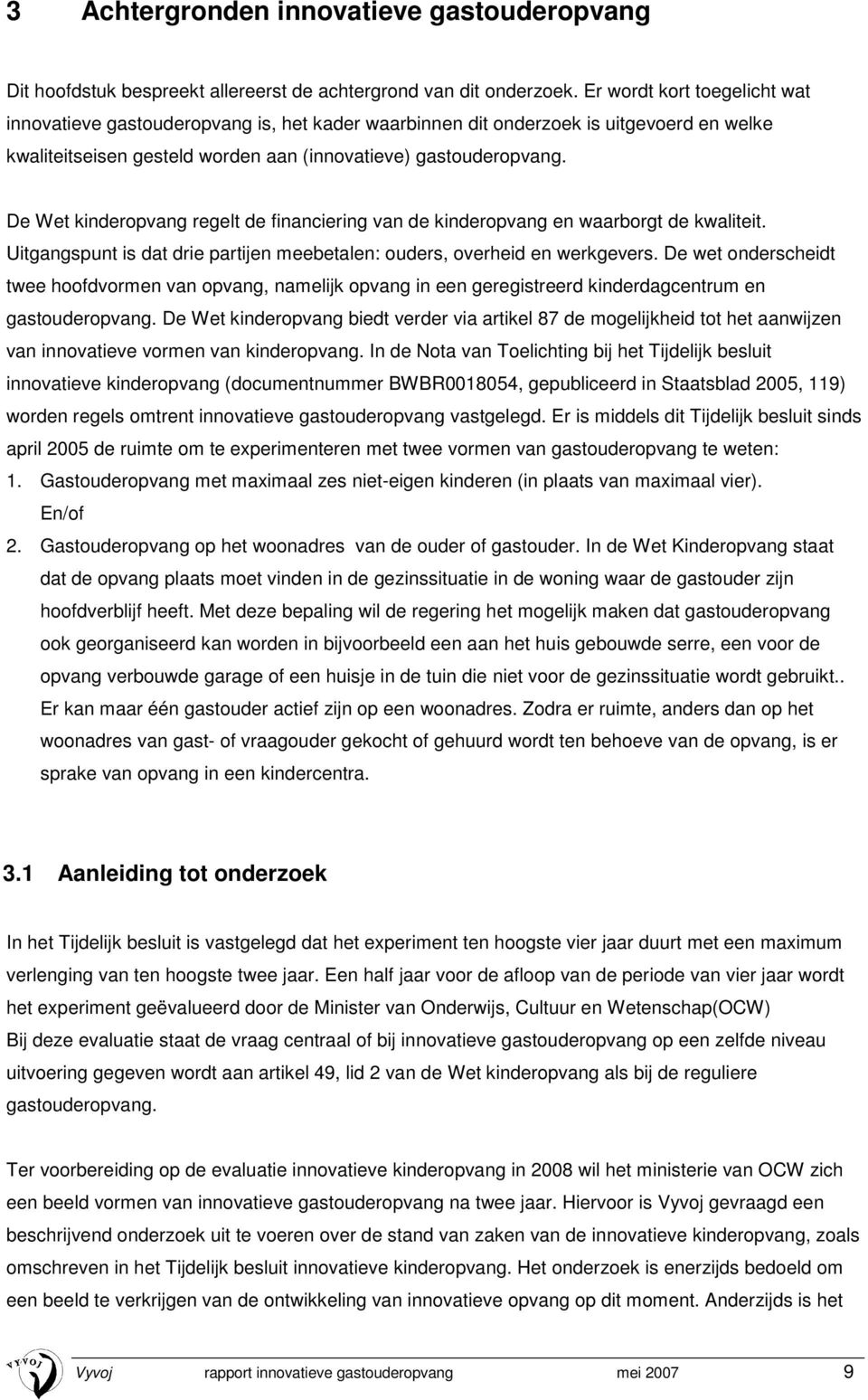 De Wet kinderopvang regelt de financiering van de kinderopvang en waarborgt de kwaliteit. Uitgangspunt is dat drie partijen meebetalen: ouders, overheid en werkgevers.