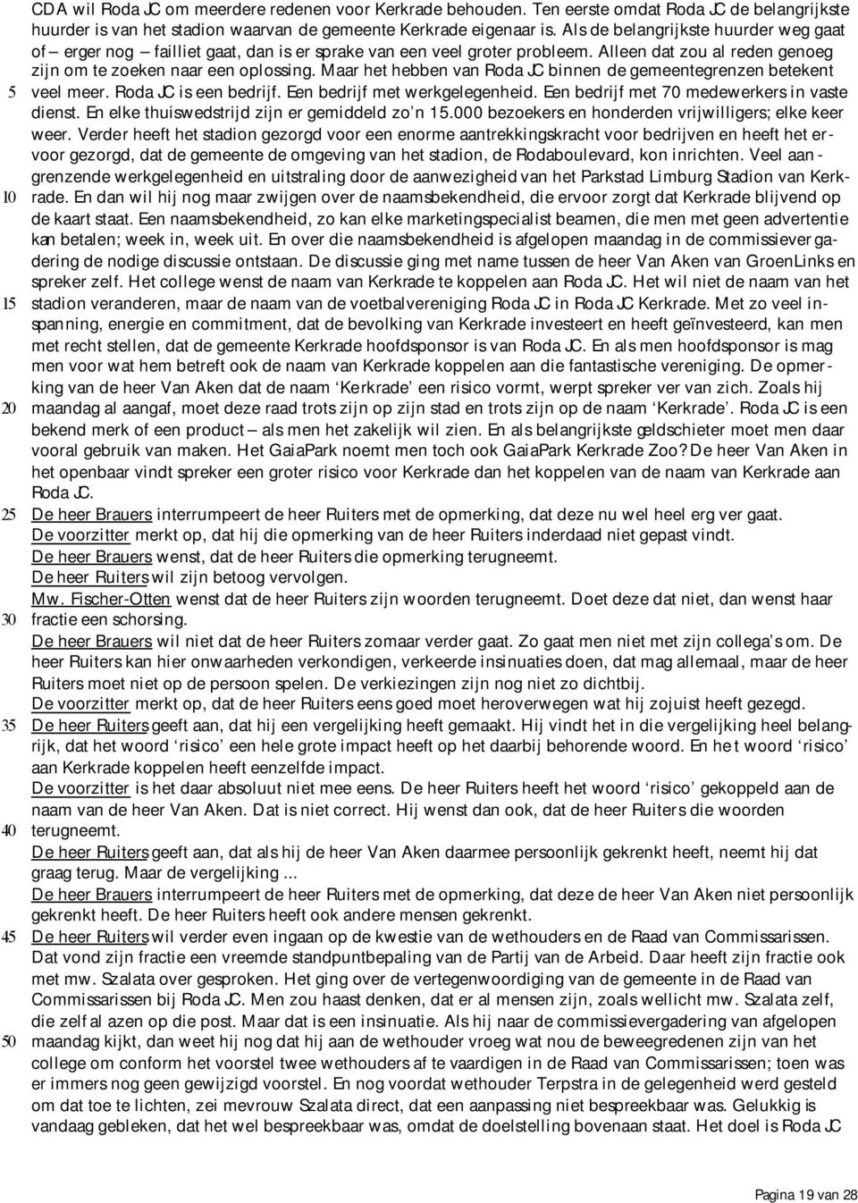 Maar het hebben van Roda JC binnen de gemeentegrenzen betekent veel meer. Roda JC is een bedrijf. Een bedrijf met werkgelegenheid. Een bedrijf met 70 medewerkers in vaste dienst.