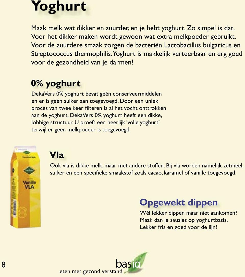 0% yoghurt DekaVers 0% yoghurt bevat géén conserveermiddelen en er is géén suiker aan toegevoegd. Door een uniek proces van twee keer fi lteren is al het vocht onttrokken aan de yoghurt.