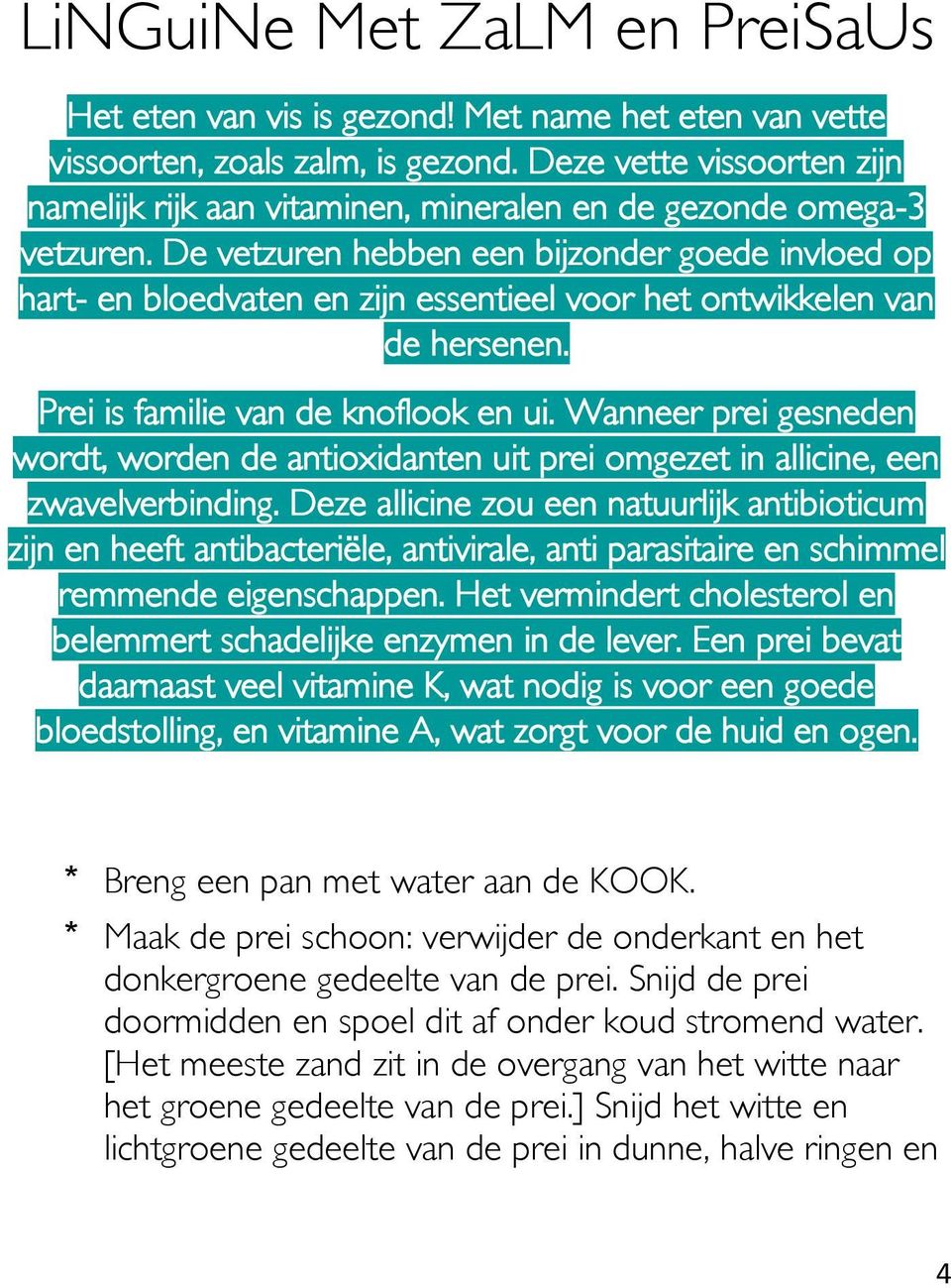 De vetzuren hebben een bijzonder goede invloed op hart- en bloedvaten en zijn essentieel voor het ontwikkelen van de hersenen. Prei is familie van de knoflook en ui.