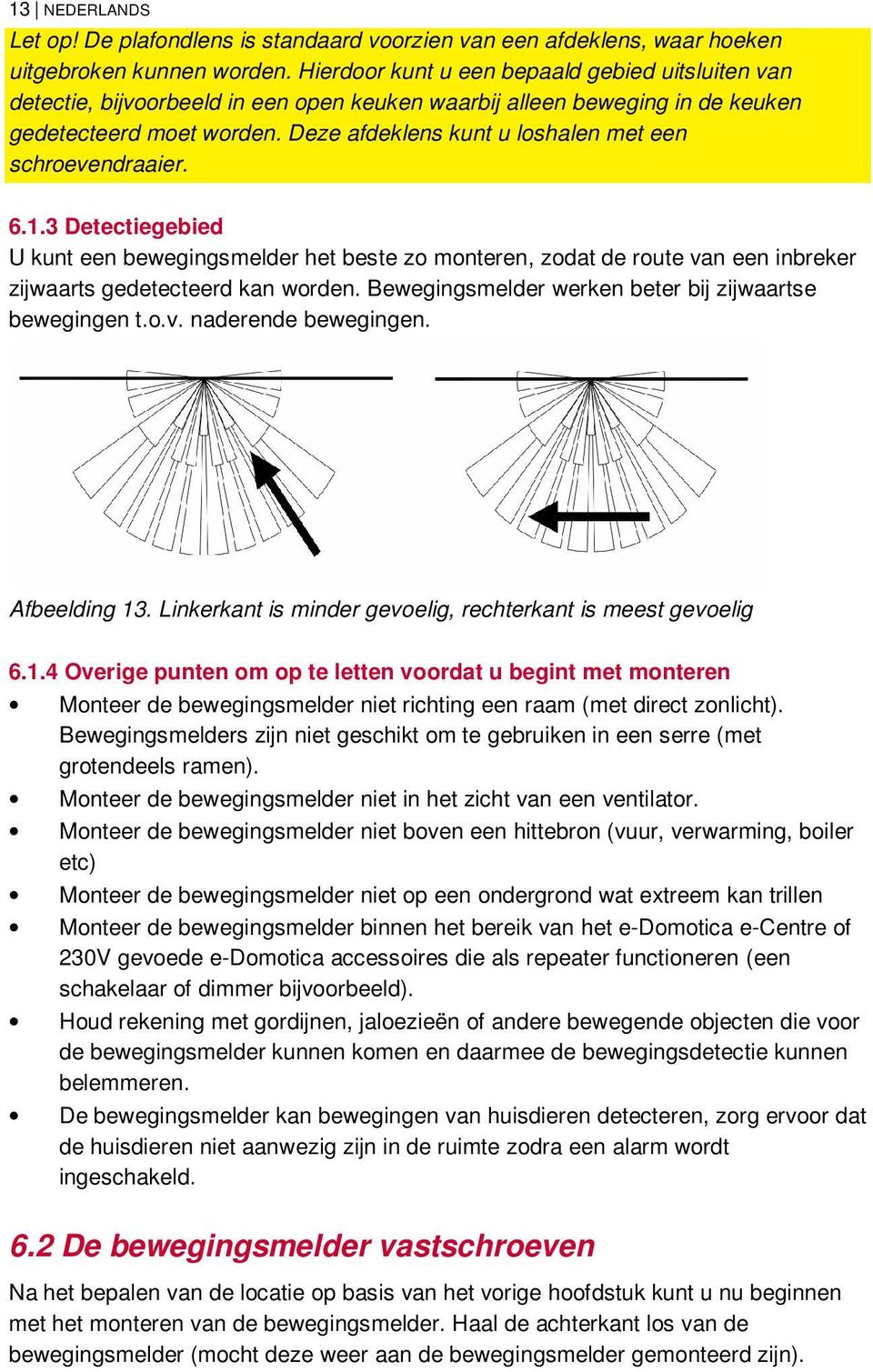 Deze afdeklens kunt u loshalen met een schroevendraaier. 6.1.3 Detectiegebied U kunt een bewegingsmelder het beste zo monteren, zodat de route van een inbreker zijwaarts gedetecteerd kan worden.