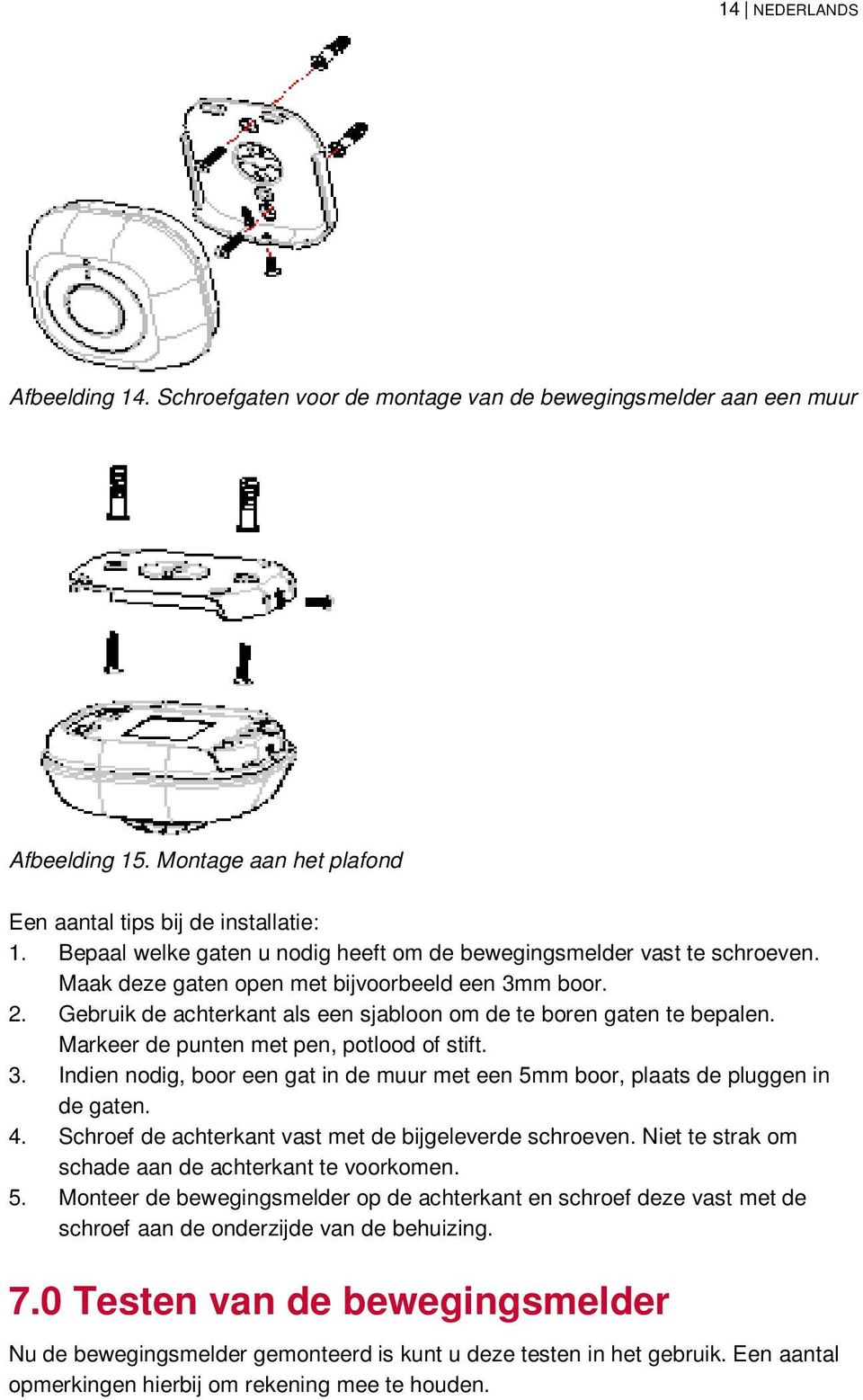 Markeer de punten met pen, potlood of stift. 3. Indien nodig, boor een gat in de muur met een 5mm boor, plaats de pluggen in de gaten. 4. Schroef de achterkant vast met de bijgeleverde schroeven.