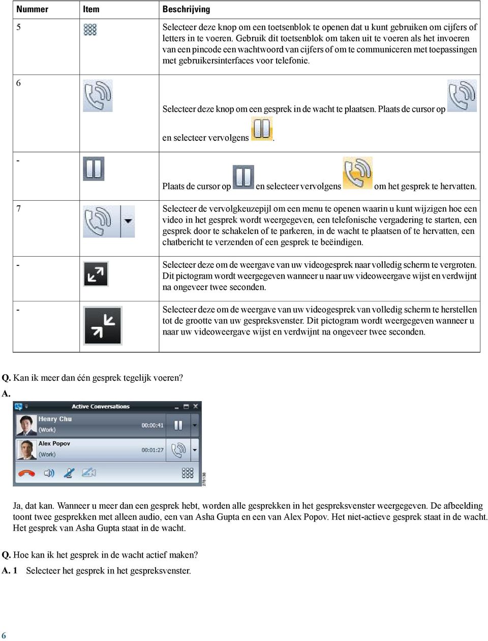 Selecteer deze knop om een gesprek in de wacht te plaatsen. Plaats de cursor op - en selecteer vervolgens. 7 - - Plaats de cursor op en selecteer vervolgens om het gesprek te hervatten.