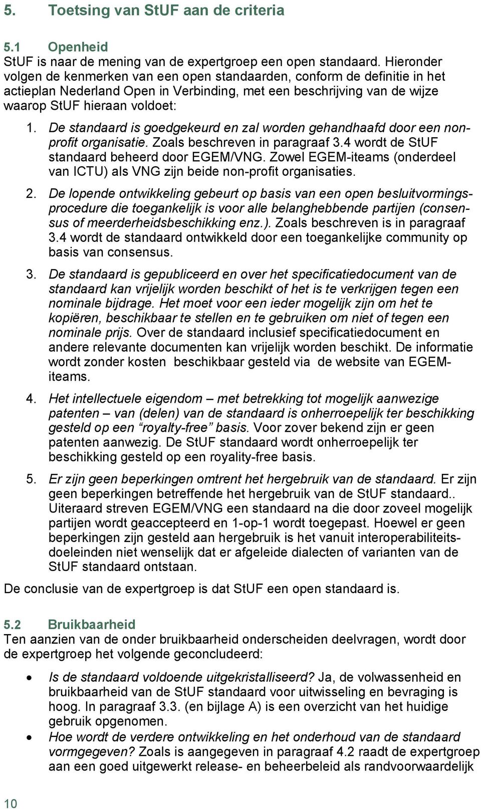 De standaard is goedgekeurd en zal worden gehandhaafd door een nonprofit organisatie. Zoals beschreven in paragraaf 3.4 wordt de StUF standaard beheerd door EGEM/VNG.