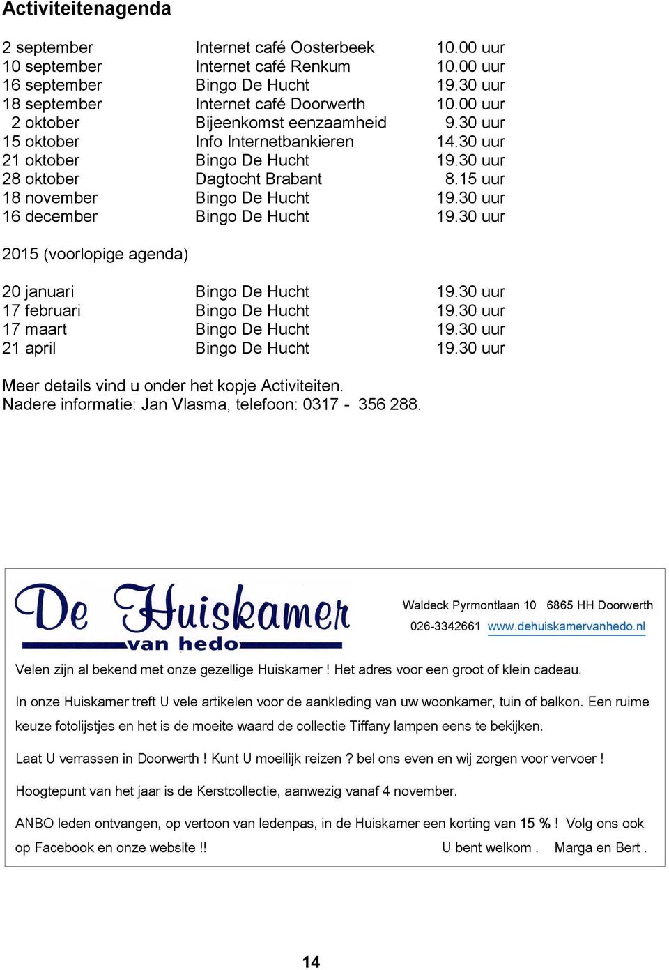 30 uur 28 oktober Dagtocht Brabant 8.15 uur 18 november Bingo De Hucht 19.30 uur 16 december Bingo De Hucht 19.30 uur 2015 (voorlopige agenda) 20 januari Bingo De Hucht 19.