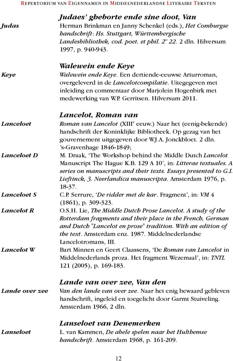Uitegegeven met inleiding en commentaar door Marjolein Hogenbirk met medewerking van W.P. Gerritsen. Hilversum 2011. Lancelot, Roman van Lanceloet Roman van Lancelot (XIII e eeuw.