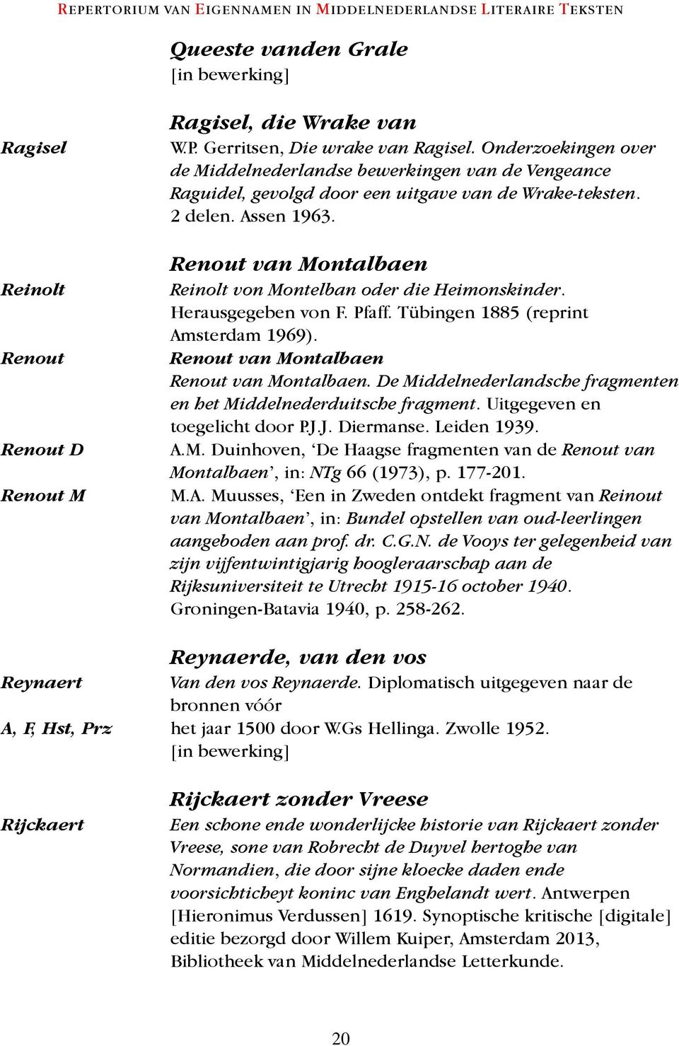 Renout van Montalbaen Reinolt von Montelban oder die Heimonskinder. Herausgegeben von F. Pfaff. Tübingen 1885 (reprint Amsterdam 1969). Renout van Montalbaen Renout van Montalbaen.