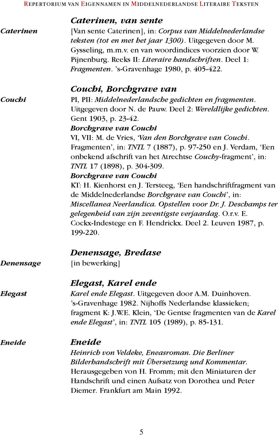 de Pauw. Deel 2: Wereldlijke gedichten. Gent 1903, p. 23-42. Borchgrave van Couchi VI, VII: M. de Vries, Van den Borchgrave van Couchi. Fragmenten, in: TNTL 7 (1887), p. 97-250 en J.