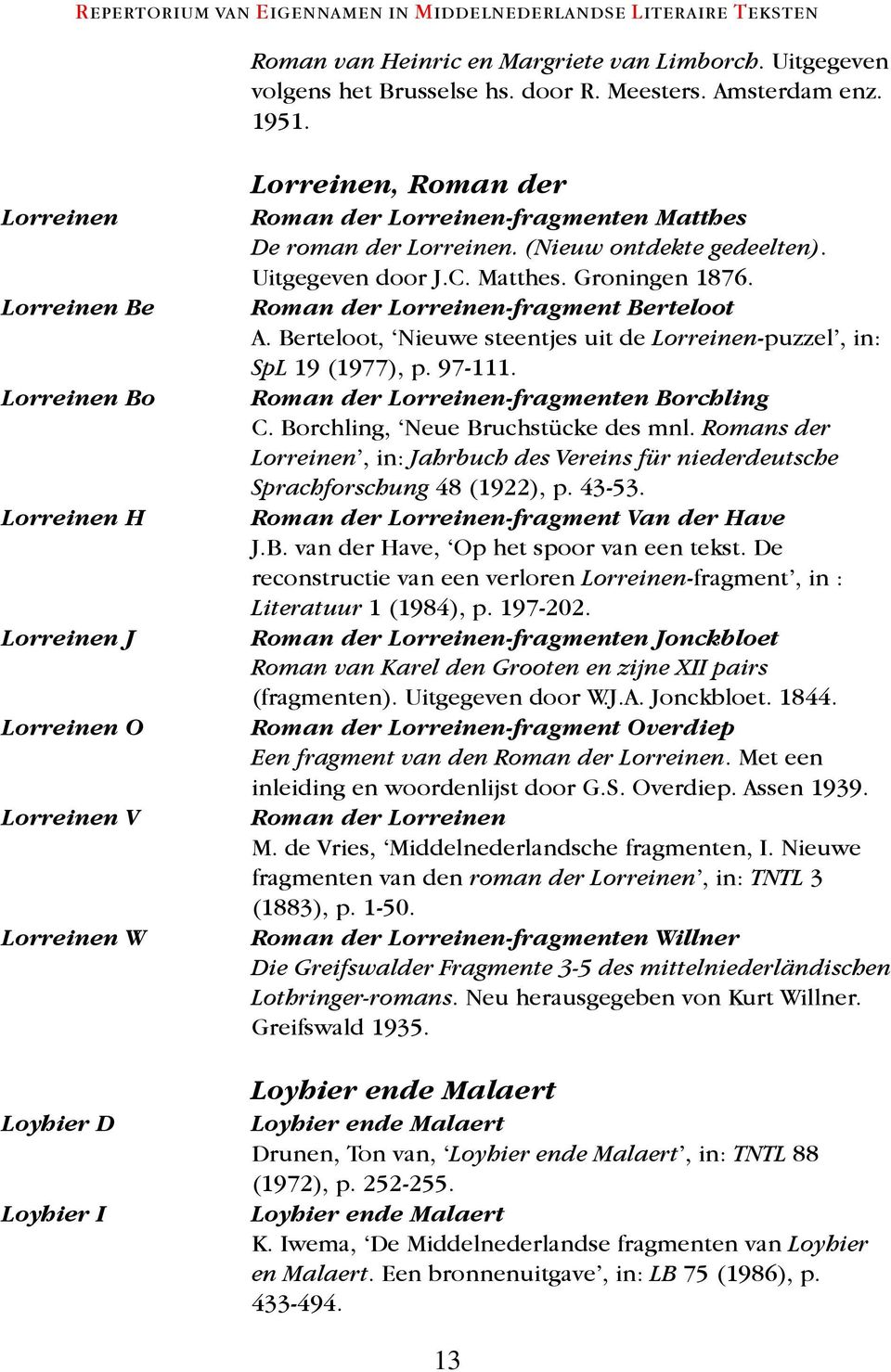 (Nieuw ontdekte gedeelten). Uitgegeven door J.C. Matthes. Groningen 1876. Roman der Lorreinen-fragment Berteloot A. Berteloot, Nieuwe steentjes uit de Lorreinen-puzzel, in: SpL 19 (1977), p. 97-111.