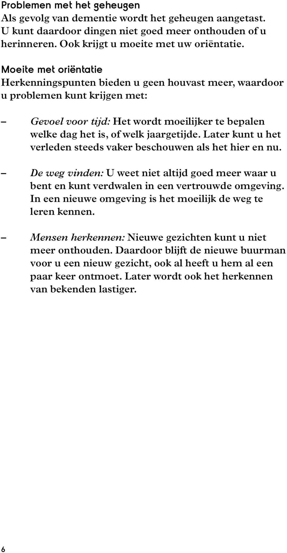 Later kunt u het verleden steeds vaker beschouwen als het hier en nu. De weg vinden: U weet niet altijd goed meer waar u bent en kunt verdwalen in een vertrouwde omgeving.