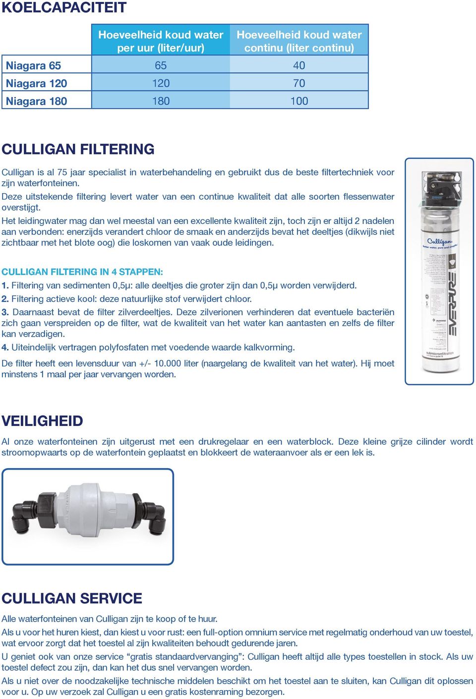 niet zichtbaar met het blote oog) die loskomen van vaak oude leidingen. Filtering van sedimenten 0,5µ: alle deeltjes die groter zijn dan 0,5µ worden verwijderd.