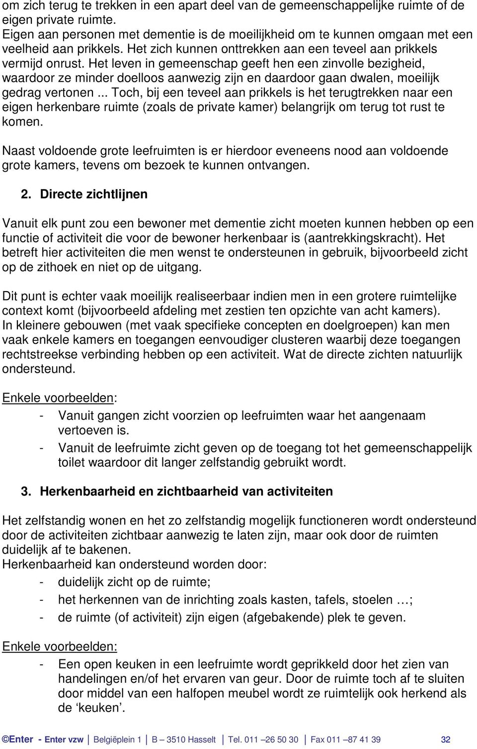 Het leven in gemeenschap geeft hen een zinvolle bezigheid, waardoor ze minder doelloos aanwezig zijn en daardoor gaan dwalen, moeilijk gedrag vertonen.