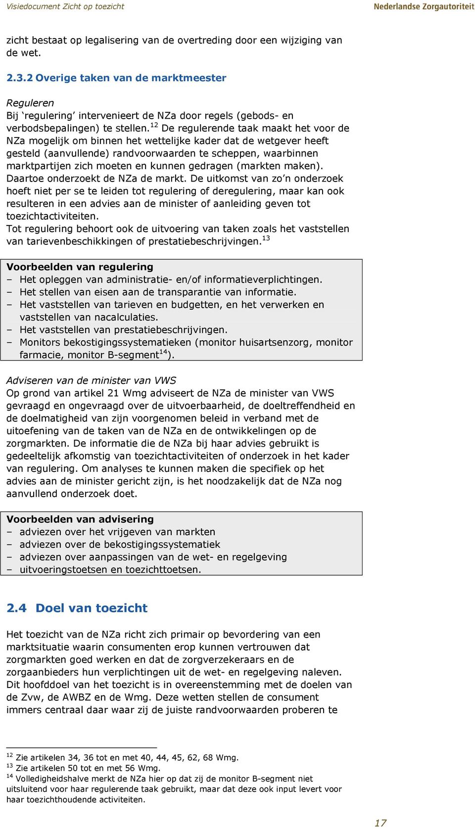 12 De regulerende taak maakt het voor de NZa mogelijk om binnen het wettelijke kader dat de wetgever heeft gesteld (aanvullende) randvoorwaarden te scheppen, waarbinnen marktpartijen zich moeten en