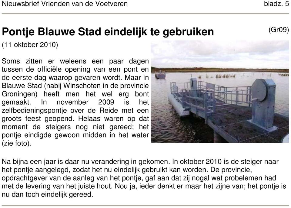 Maar in Blauwe Stad (nabij Winschoten in de provincie Groningen) heeft men het wel erg bont gemaakt. In november 2009 is het zelfbedieningspontje over de Reide met een groots feest geopend.