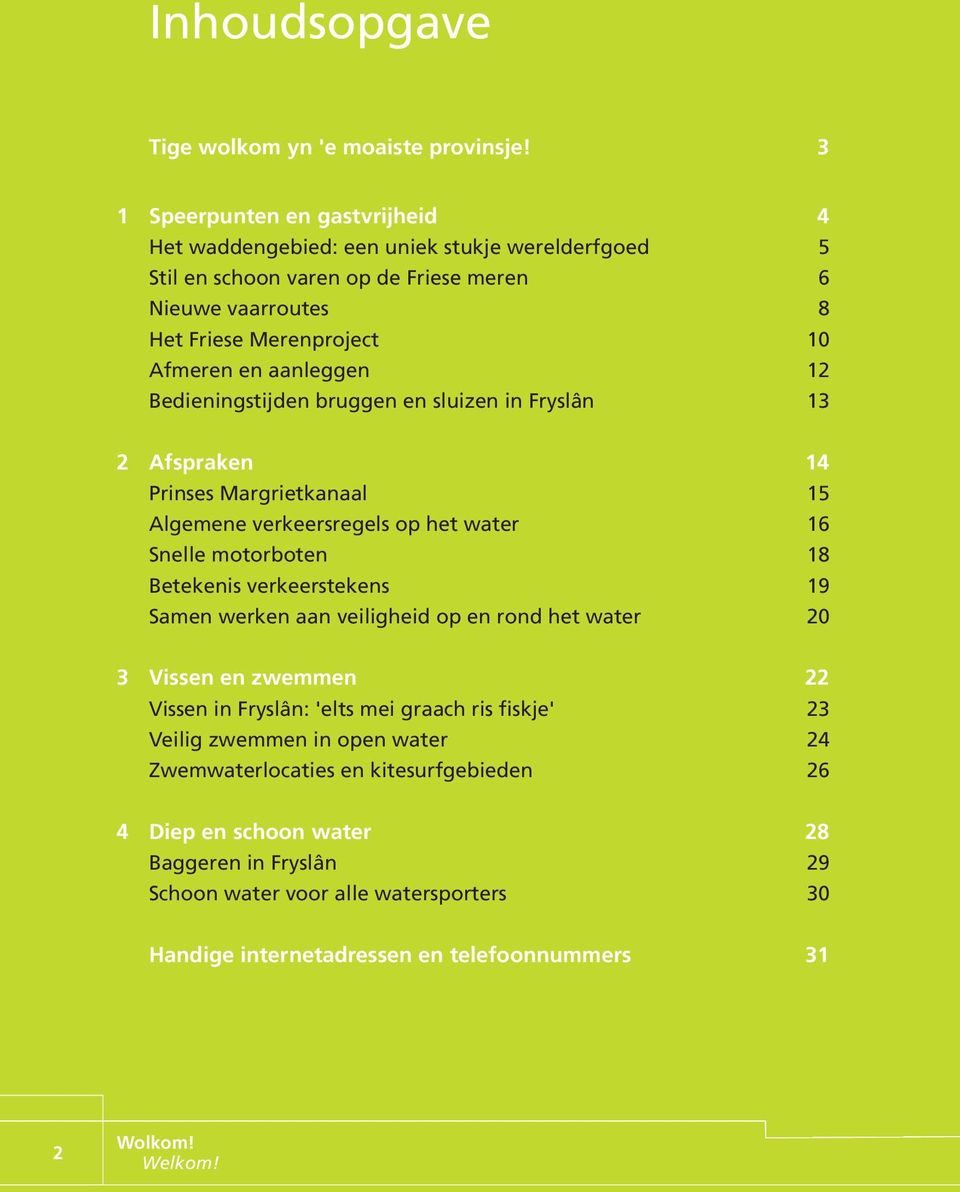 12 Bedieningstijden bruggen en sluizen in Fryslân 13 2 Afspraken 14 Prinses Margrietkanaal 15 Algemene verkeersregels op het water 16 Snelle motorboten 18 Betekenis verkeerstekens 19 Samen werken