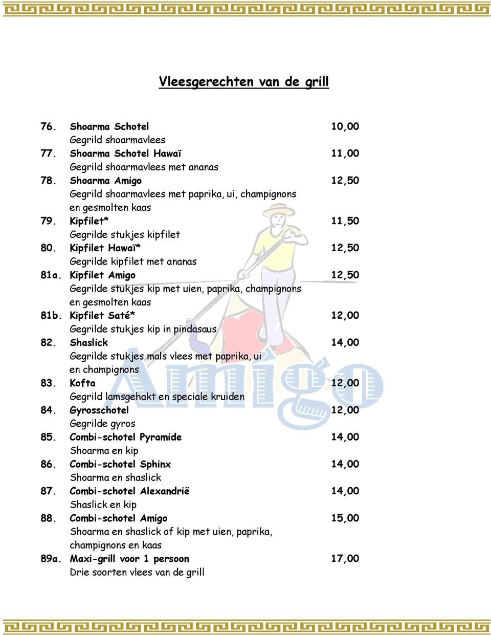 Kipfilet Amigo 12,50 Gegrilde stukjes kip met uien, paprika, champignons en gesmolten kaas 81b. Kipfilet Saté* 12,00 Gegrilde stukjes kip in pindasaus 82.