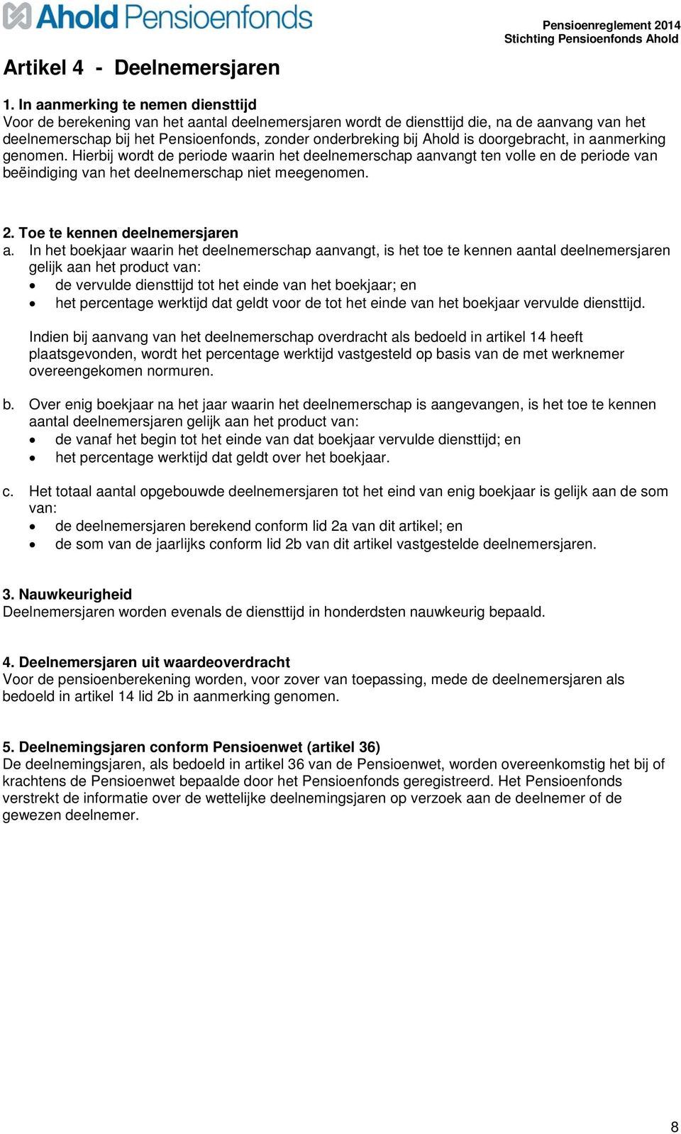 is doorgebracht, in aanmerking genomen. Hierbij wordt de periode waarin het deelnemerschap aanvangt ten volle en de periode van beëindiging van het deelnemerschap niet meegenomen. 2.