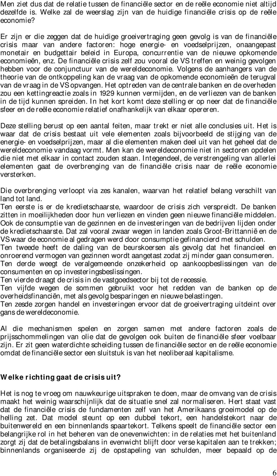 Europa, concurrentie van de nieuwe opkomende economieën, enz. De financiële crisis zelf zou vooral de VS treffen en weinig gevolgen hebben voor de conjunctuur van de wereldeconomie.