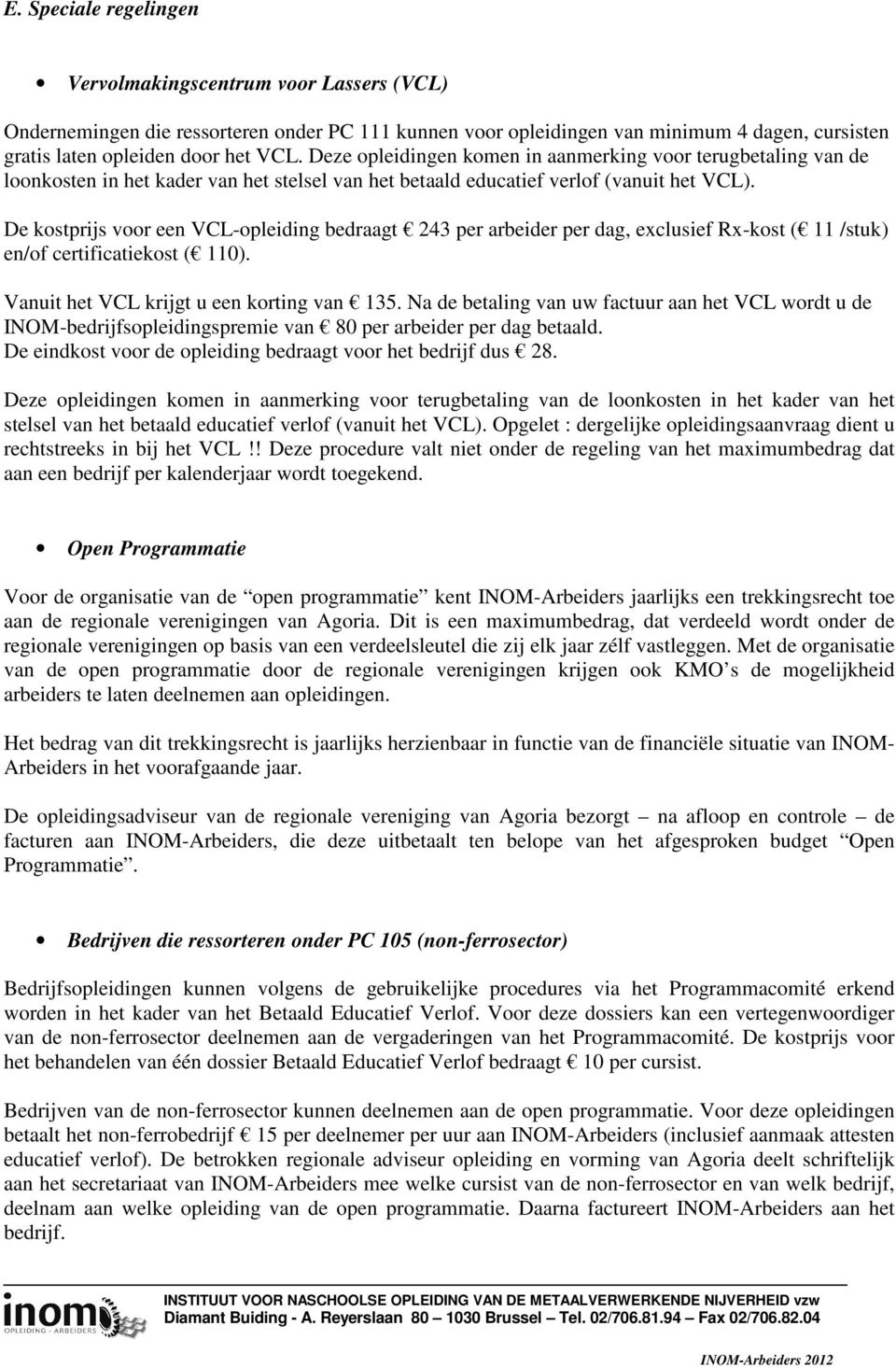 De kostprijs voor een VCL-opleiding bedraagt 243 per arbeider per dag, exclusief Rx-kost ( 11 /stuk) en/of certificatiekost ( 110). Vanuit het VCL krijgt u een korting van 135.