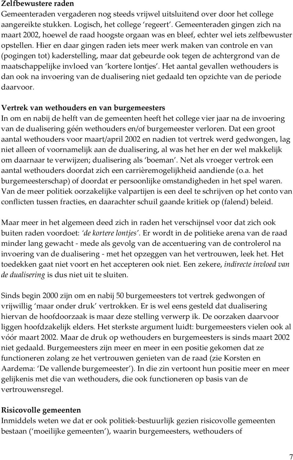 Hier en daar gingen raden iets meer werk maken van controle en van (pogingen tot) kaderstelling, maar dat gebeurde ook tegen de achtergrond van de maatschappelijke invloed van kortere lontjes.