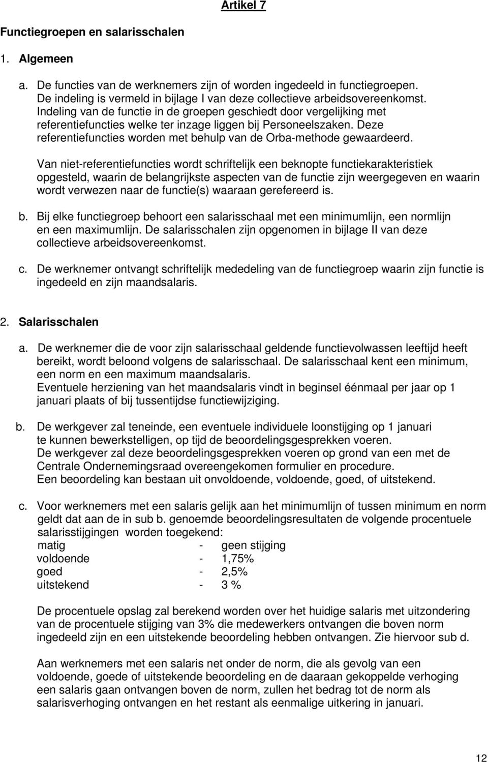 Indeling van de functie in de groepen geschiedt door vergelijking met referentiefuncties welke ter inzage liggen bij Personeelszaken.