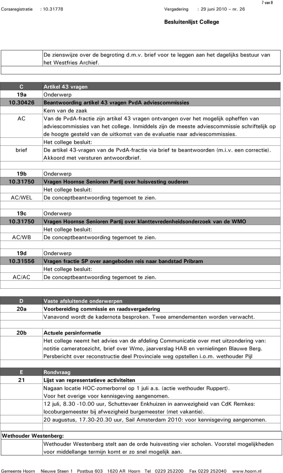 Inmiddels zijn de meeste adviescommissie schriftelijk op de hoogte gesteld van de uitkomst van de evaluatie naar adviescommissies. De artikel 43-vragen van de PvdA-fractie via te beantwoorden (m.i.v. een correctie).