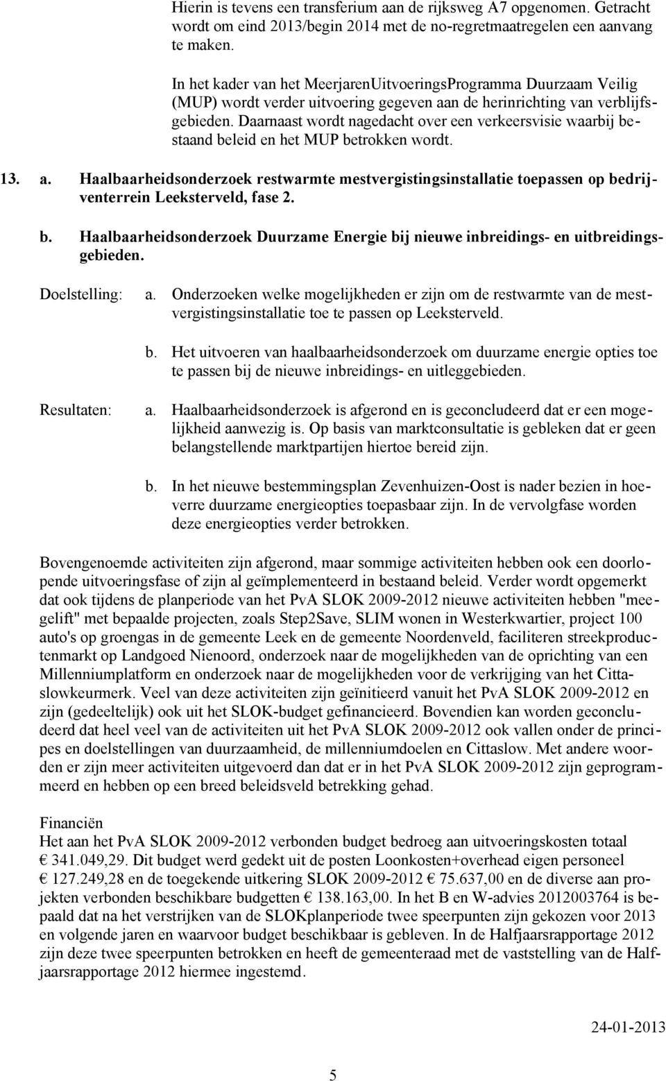 Daarnaast wordt nagedacht over een verkeersvisie waarbij bestaand beleid en het MUP betrokken wordt. 13. a.