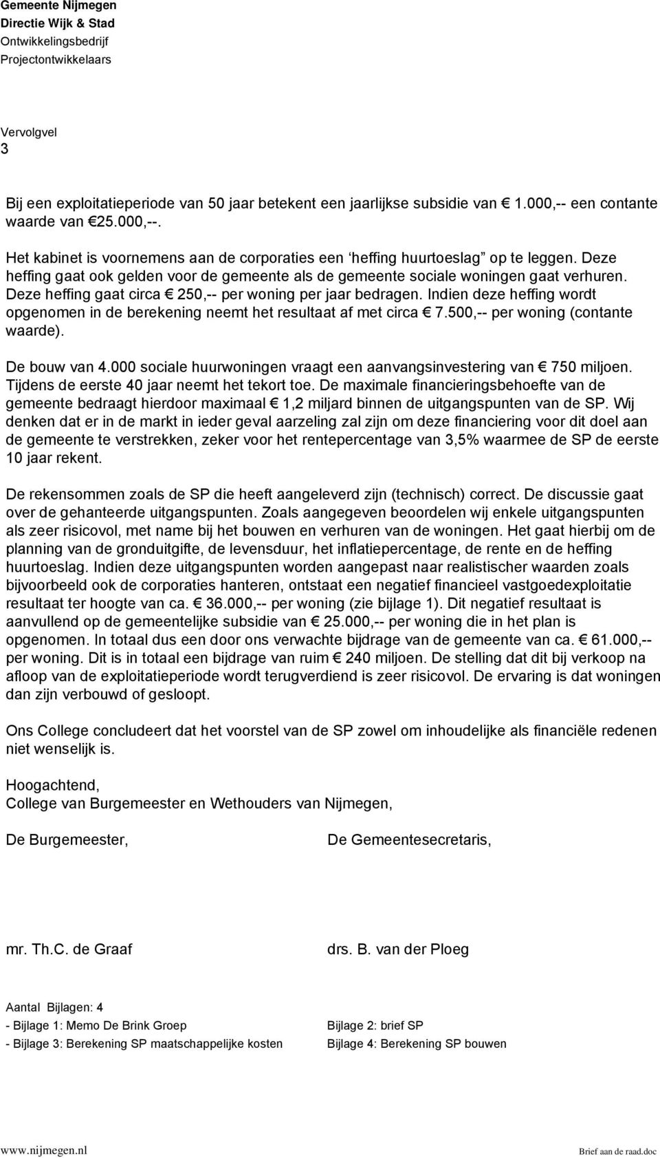 Deze heffing gaat ook gelden voor de gemeente als de gemeente sociale woningen gaat verhuren. Deze heffing gaat circa 250,-- per woning per jaar bedragen.