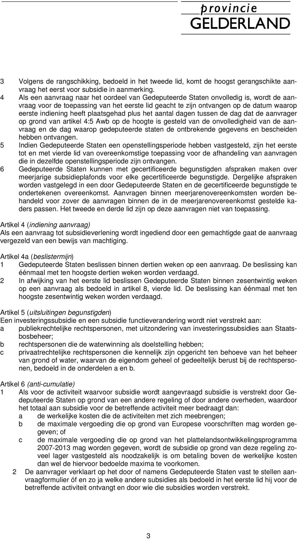 plaatsgehad plus het aantal dagen tussen de dag dat de aanvrager op grond van artikel 4:5 Awb op de hoogte is gesteld van de onvolledigheid van de aanvraag en de dag waarop gedeputeerde staten de